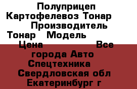 Полуприцеп Картофелевоз Тонар 95235 › Производитель ­ Тонар › Модель ­ 95 235 › Цена ­ 3 790 000 - Все города Авто » Спецтехника   . Свердловская обл.,Екатеринбург г.